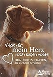 Was dir mein Herz noch sagen wollte: Hundebotschaften, die die Seele berühren