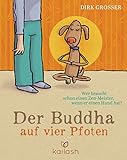 Der Buddha auf vier Pfoten: Wer braucht schon einen Zen-Meister, wenn er einen Hund hat?