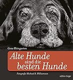 Alte Hunde sind die besten Hunde: Mit einem Anhang zur Pflege und Gesundheit alternder Hunde