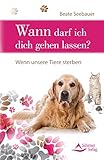 Wann darf ich dich gehen lassen?: Wenn unsere Tiere sterben - mit einem Vorwort von Susanne Hühn